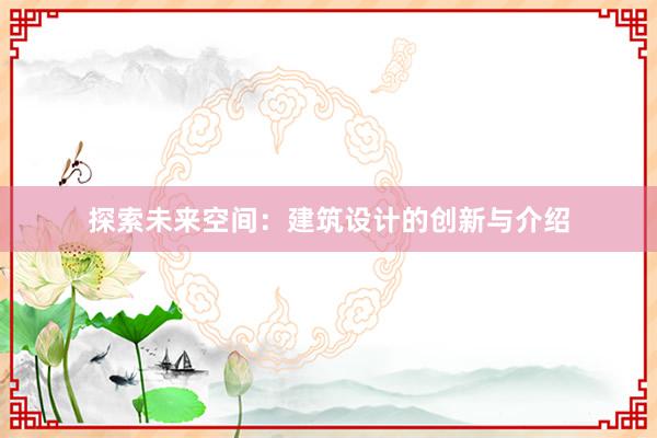 探索未来空间：建筑设计的创新与介绍